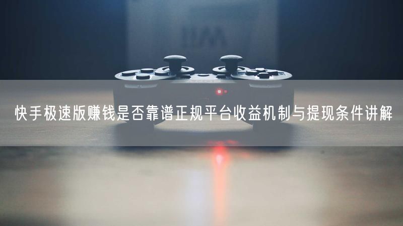 快手极速版赚钱是否靠谱正规平台收益机制与提现条件讲解