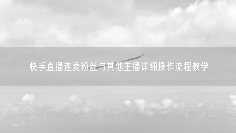 快手直播连麦粉丝与其他主播详细操作流程教学