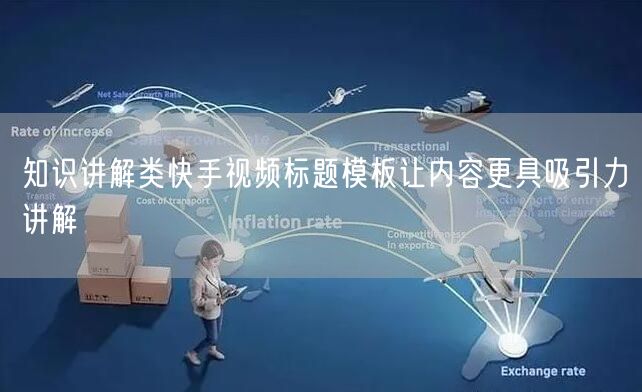知识讲解类快手视频标题模板让内容更具吸引力讲解