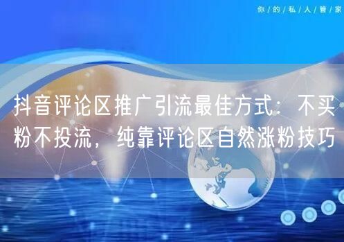 抖音评论区推广引流最佳方式：不买粉不投流，纯靠评论区自然涨粉技巧