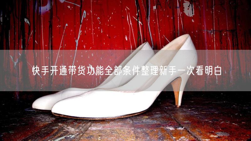 快手开通带货功能全部条件整理新手一次看明白
