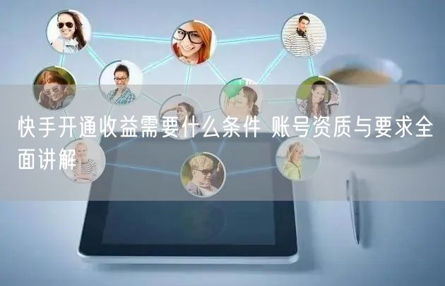 快手开通收益需要什么条件 账号资质与要求全面讲解