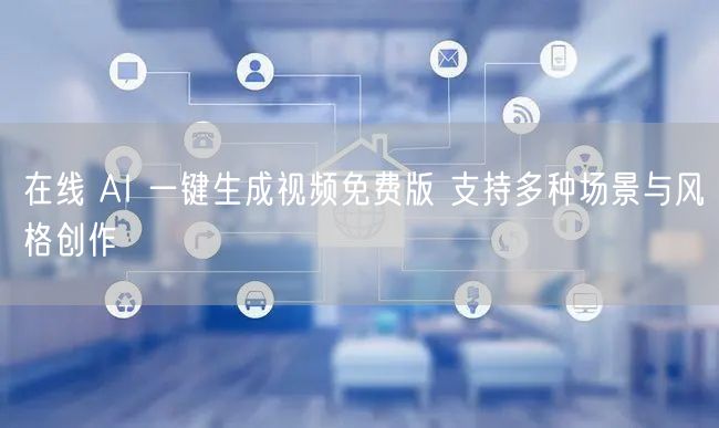 在线 AI 一键生成视频免费版 支持多种场景与风格创作