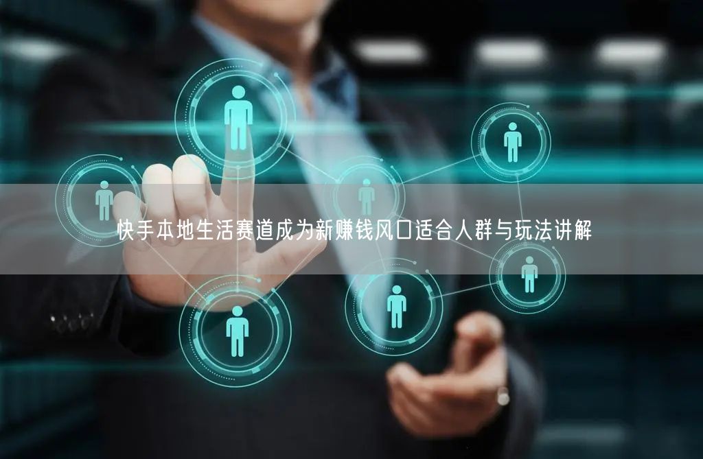 快手本地生活赛道成为新赚钱风口适合人群与玩法讲解