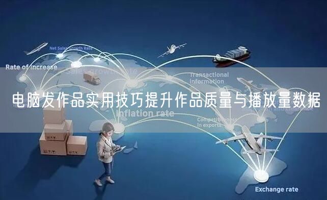 电脑发作品实用技巧提升作品质量与播放量数据