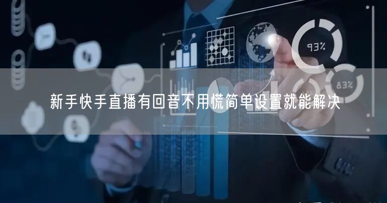 新手快手直播有回音不用慌简单设置就能解决