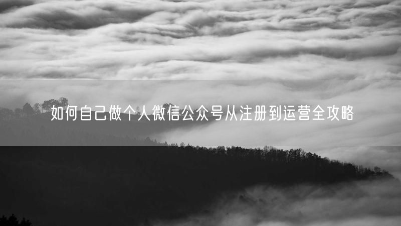 如何自己做个人微信公众号从注册到运营全攻略
