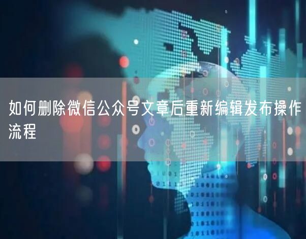 如何删除微信公众号文章后重新编辑发布操作流程