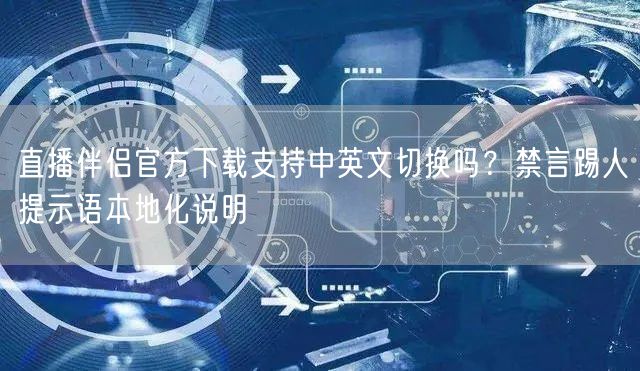 直播伴侣官方下载支持中英文切换吗？禁言踢人提示语本地化说明