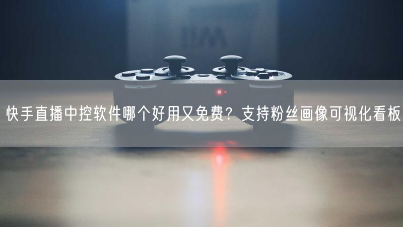 快手直播中控软件哪个好用又免费？支持粉丝画像可视化看板