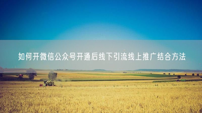 如何开微信公众号开通后线下引流线上推广结合方法