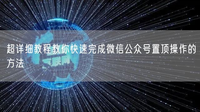 超详细教程教你快速完成微信公众号置顶操作的方法