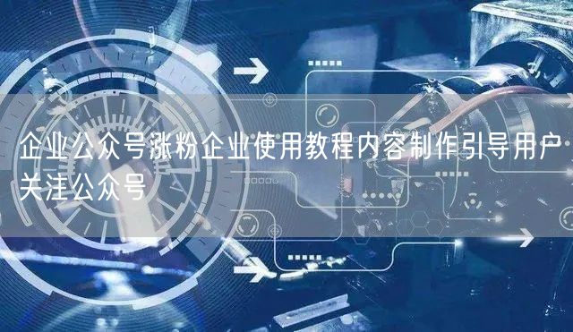 企业公众号涨粉企业使用教程内容制作引导用户关注公众号