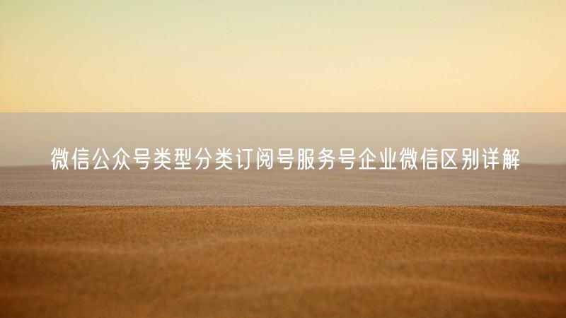 微信公众号类型分类订阅号服务号企业微信区别详解