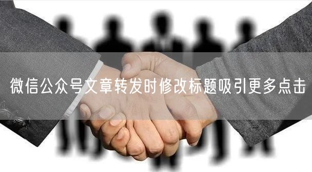 微信公众号文章转发时修改标题吸引更多点击