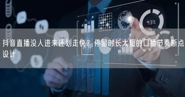 抖音直播没人进来还划走快？停留时长太短的口播节奏断点设计