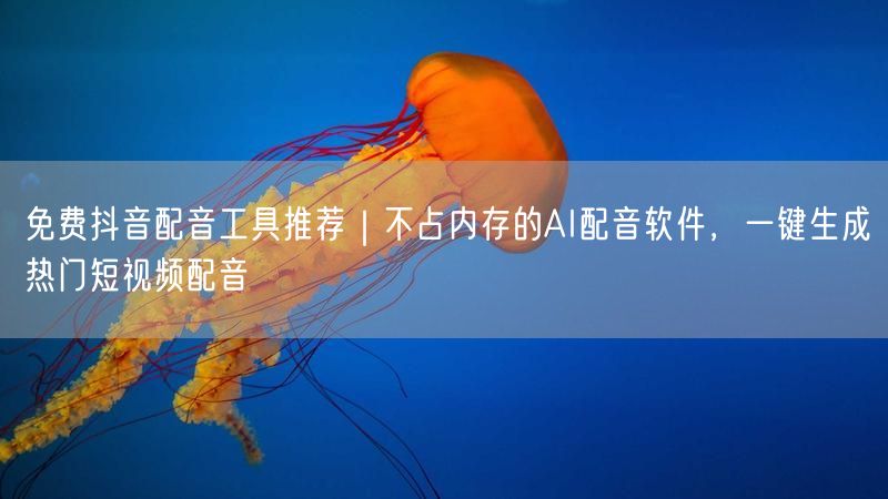 免费抖音配音工具推荐｜不占内存的AI配音软件，一键生成热门短视频配音