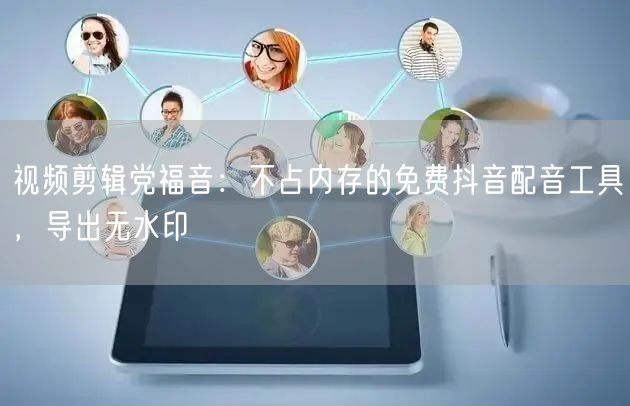 视频剪辑党福音：不占内存的免费抖音配音工具，导出无水印