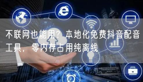 不联网也能用？本地化免费抖音配音工具，零内存占用纯离线