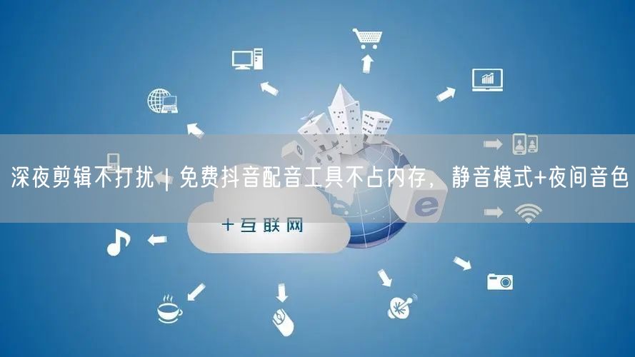 深夜剪辑不打扰｜免费抖音配音工具不占内存，静音模式+夜间音色