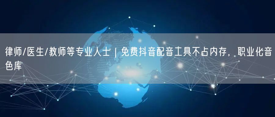 律师/医生/教师等专业人士｜免费抖音配音工具不占内存，职业化音色库