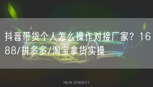 抖音带货个人怎么操作对接厂家？1688/拼多多/淘宝拿货实操