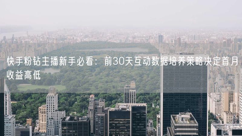 快手粉钻主播新手必看：前30天互动数据培养策略决定首月收益高低