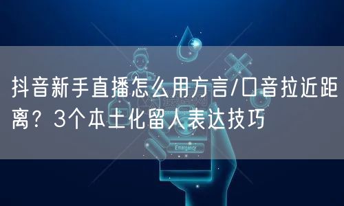 抖音新手直播怎么用方言/口音拉近距离？3个本土化留人表达技巧
