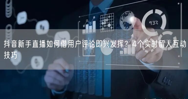 抖音新手直播如何借用户评论即兴发挥？4个实时留人互动技巧