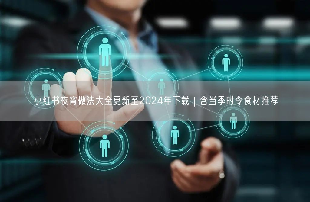 小红书夜宵做法大全更新至2024年下载｜含当季时令食材推荐