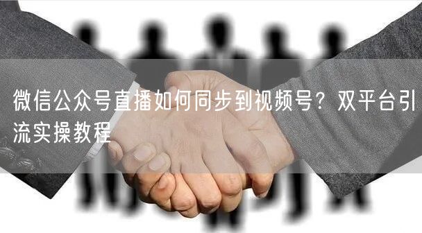 微信公众号直播如何同步到视频号？双平台引流实操教程