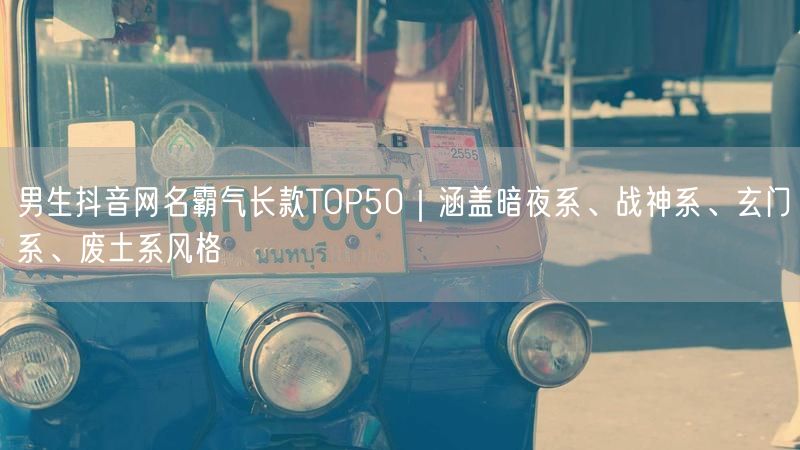 男生抖音网名霸气长款TOP50｜涵盖暗夜系、战神系、玄门系、废土系风格