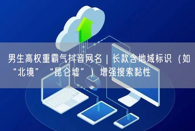 男生高权重霸气抖音网名｜长款含地域标识（如“北境”“昆仑墟”）增强搜索黏性