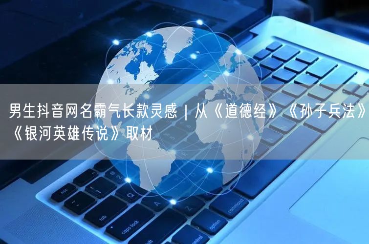 男生抖音网名霸气长款灵感｜从《道德经》《孙子兵法》《银河英雄传说》取材