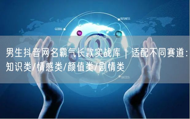 男生抖音网名霸气长款实战库｜适配不同赛道：知识类/情感类/颜值类/剧情类