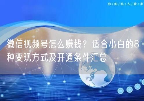 微信视频号怎么赚钱？适合小白的8种变现方式及开通条件汇总