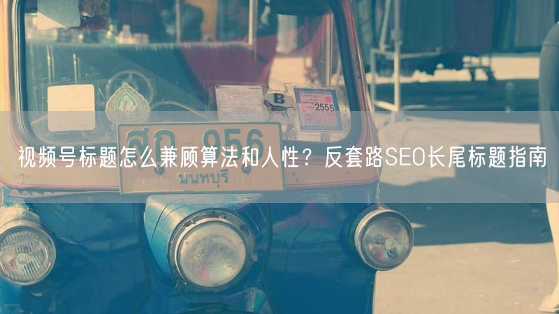视频号标题怎么兼顾算法和人性？反套路SEO长尾标题指南