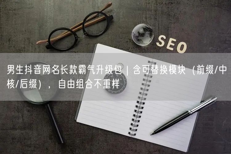 男生抖音网名长款霸气升级包｜含可替换模块（前缀/中核/后缀），自由组合不重样