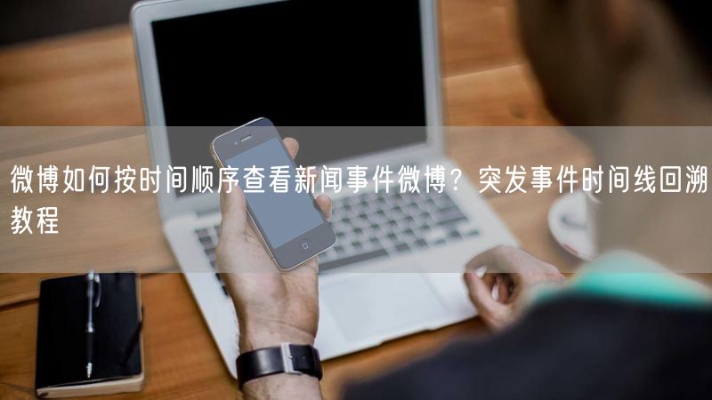 微博如何按时间顺序查看新闻事件微博？突发事件时间线回溯教程