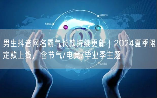 男生抖音网名霸气长款持续更新｜2024夏季限定款上线，含节气/电竞/毕业季主题