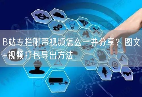 B站专栏附带视频怎么一并分享？图文+视频打包导出方法