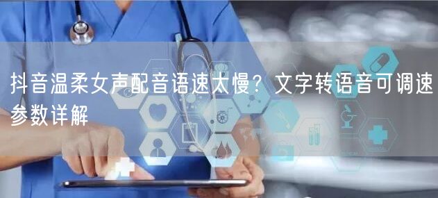 抖音温柔女声配音语速太慢？文字转语音可调速参数详解