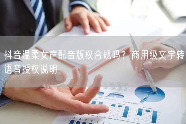 抖音温柔女声配音版权合规吗？商用级文字转语音授权说明