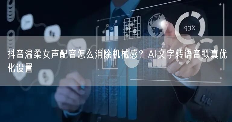 抖音温柔女声配音怎么消除机械感？AI文字转语音拟真优化设置