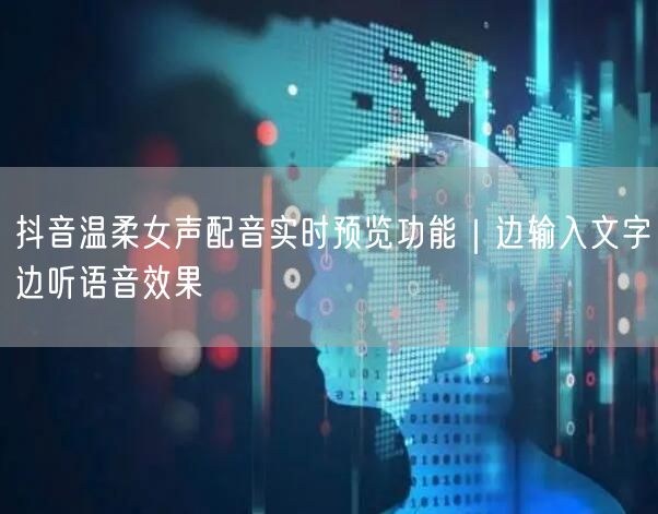 抖音温柔女声配音实时预览功能｜边输入文字边听语音效果