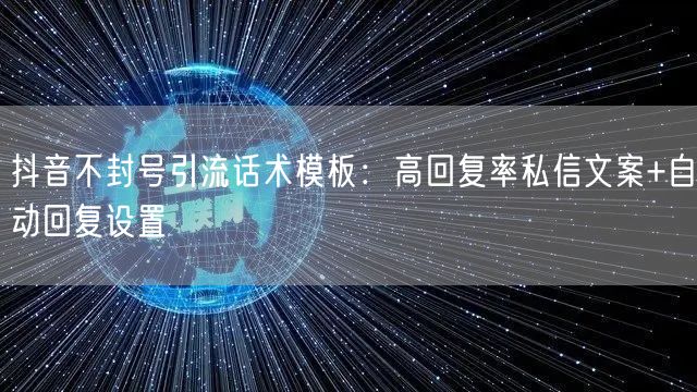 抖音不封号引流话术模板：高回复率私信文案+自动回复设置