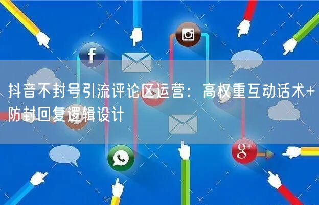 抖音不封号引流评论区运营：高权重互动话术+防封回复逻辑设计
