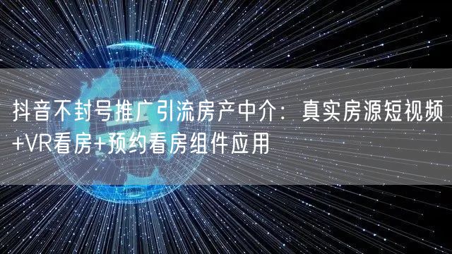 抖音不封号推广引流房产中介：真实房源短视频+VR看房+预约看房组件应用