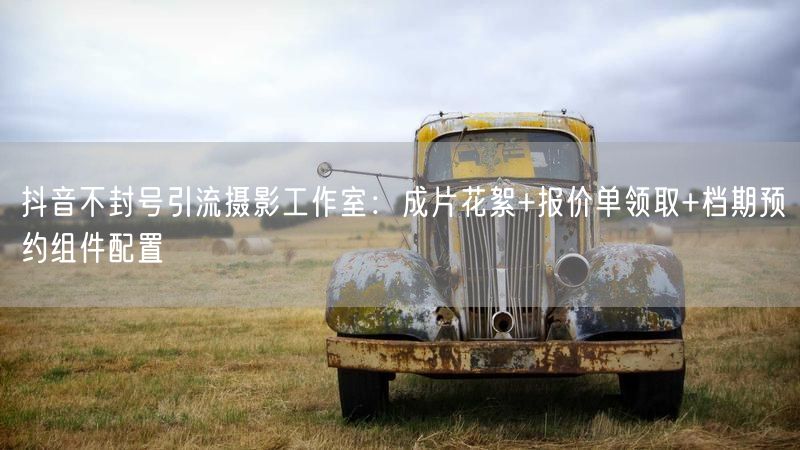 抖音不封号引流摄影工作室：成片花絮+报价单领取+档期预约组件配置