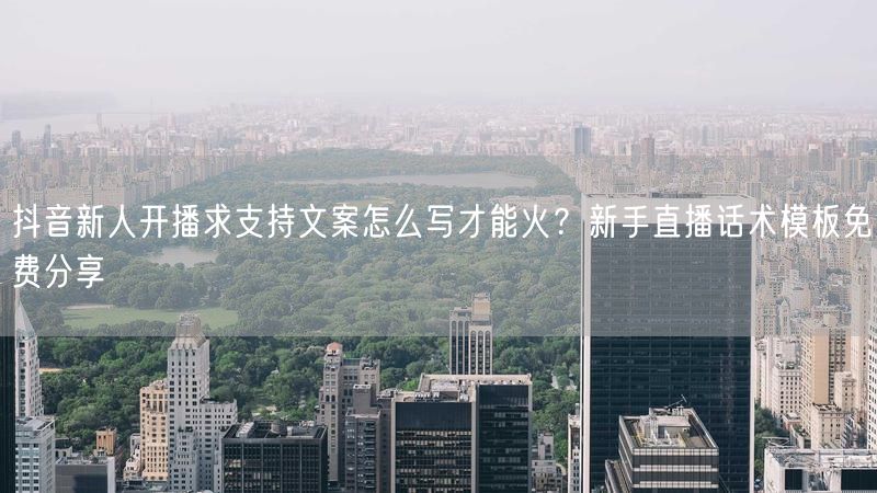 抖音新人开播求支持文案怎么写才能火？新手直播话术模板免费分享